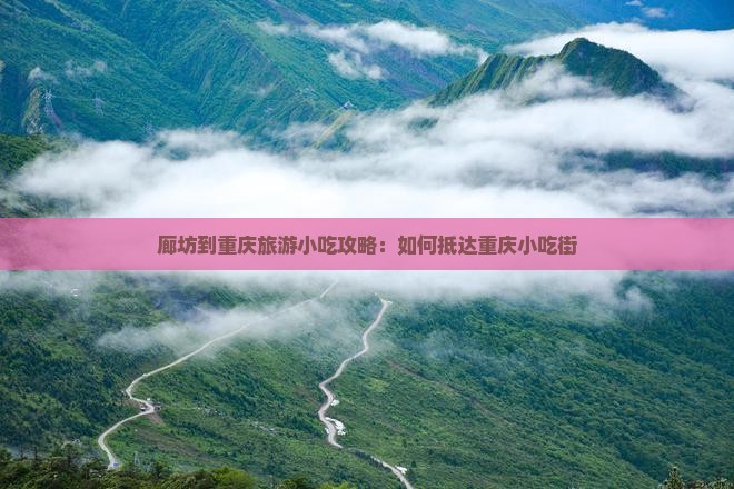 廊坊到重庆旅游小吃攻略：如何抵达重庆小吃街
