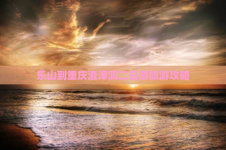 乐山到重庆渣滓洞二日游旅游攻略