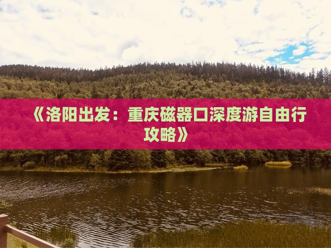《洛阳出发：重庆磁器口深度游自由行攻略》