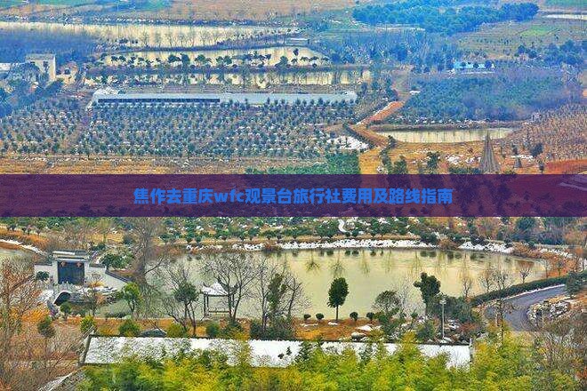 焦作去重庆wfc观景台旅行社费用及路线指南