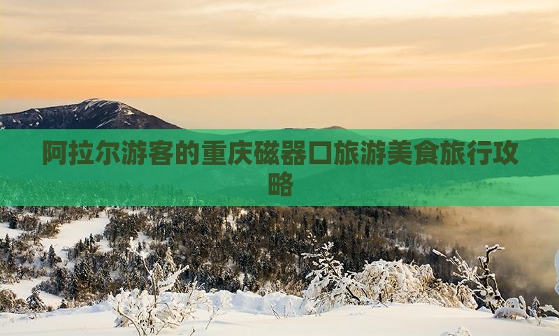 阿拉尔游客的重庆磁器口旅游美食旅行攻略