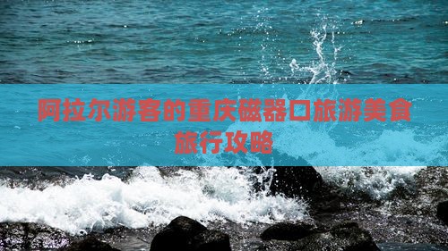 阿拉尔游客的重庆磁器口旅游美食旅行攻略