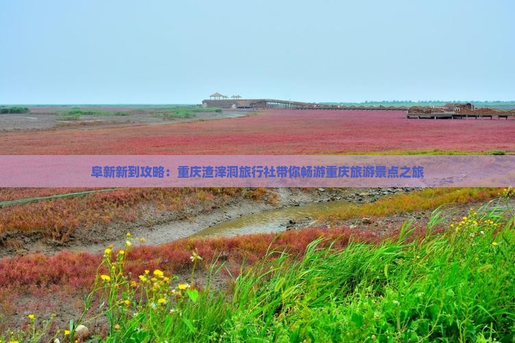 阜新新到攻略：重庆渣滓洞旅行社带你畅游重庆旅游景点之旅