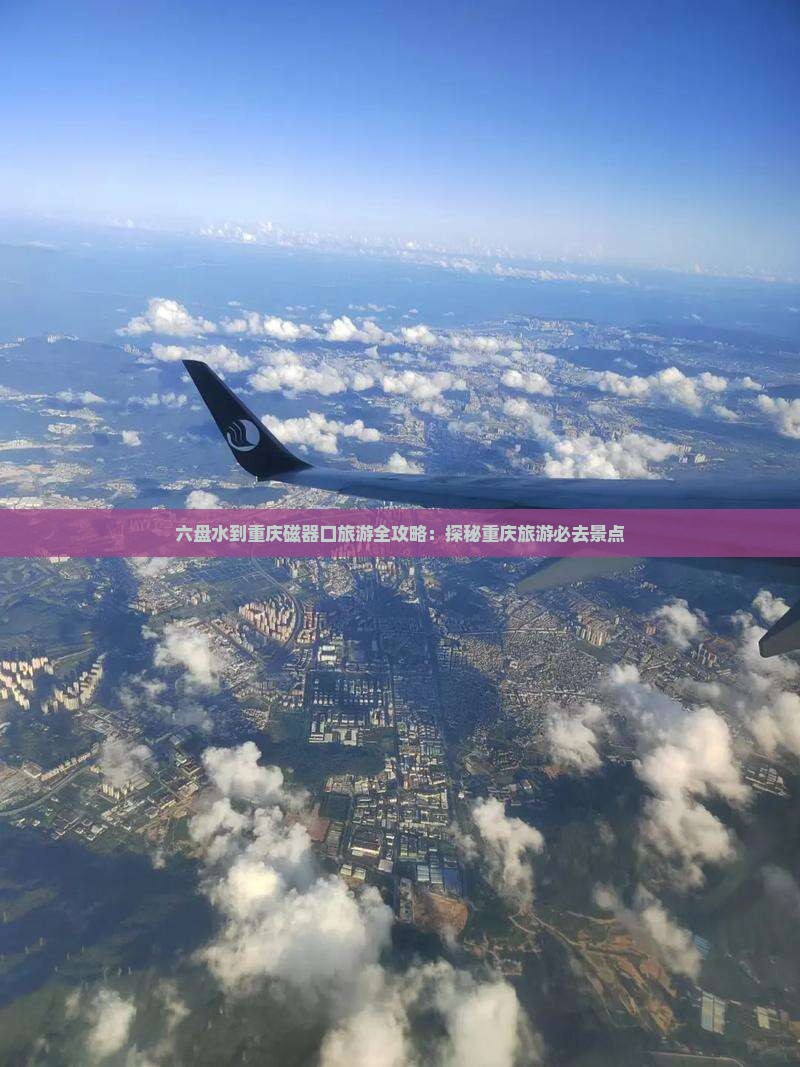 六盘水到重庆磁器口旅游全攻略：探秘重庆旅游必去景点