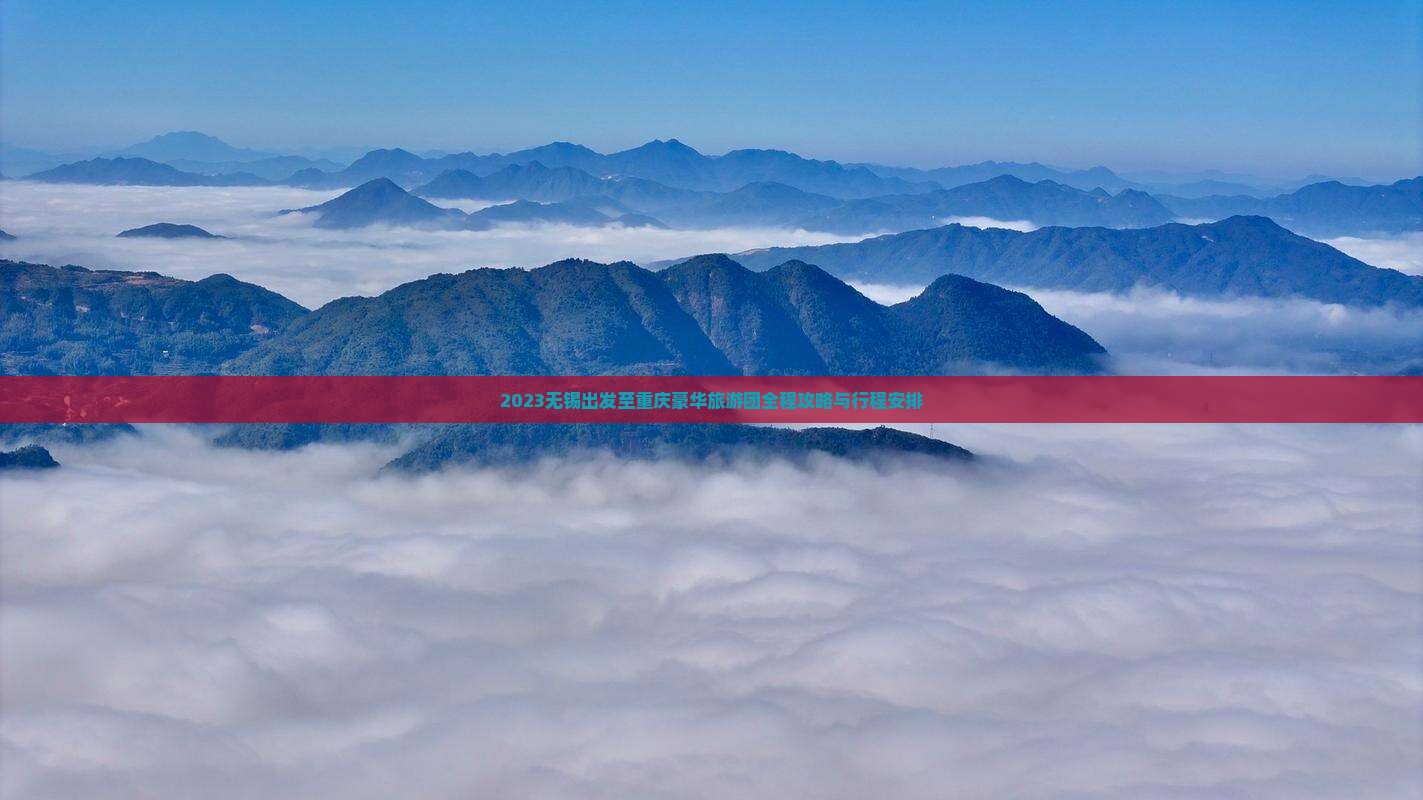 2023无锡出发至重庆豪华旅游团全程攻略与行程安排