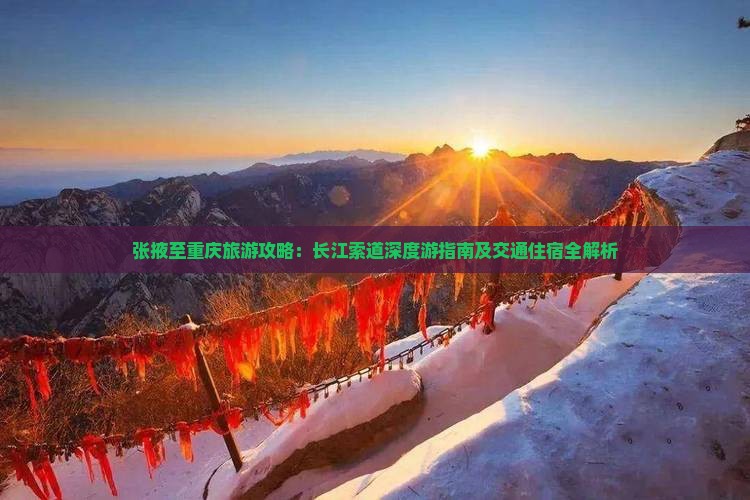 张掖至重庆旅游攻略：长江索道深度游指南及交通住宿全解析