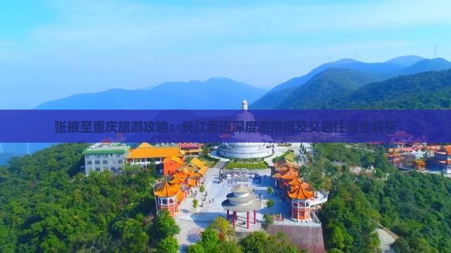 张掖至重庆旅游攻略：长江索道深度游指南及交通住宿全解析