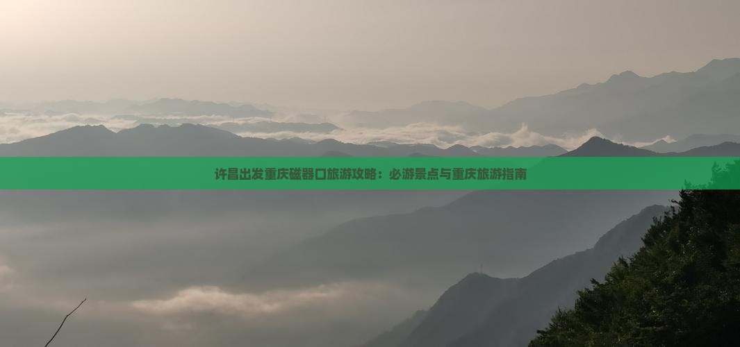 许昌出发重庆磁器口旅游攻略：必游景点与重庆旅游指南