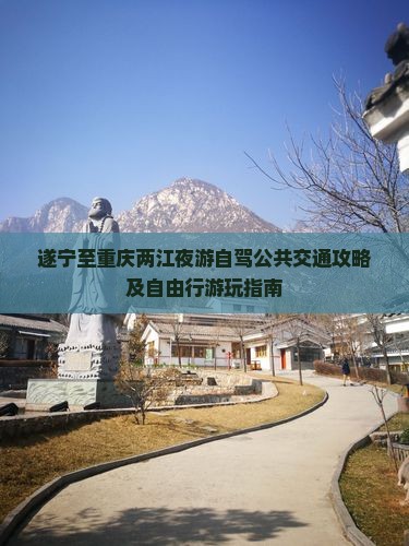 遂宁至重庆两江夜游自驾公共交通攻略及自由行游玩指南