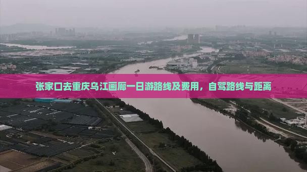 张家口去重庆乌江画廊一日游路线及费用，自驾路线与距离