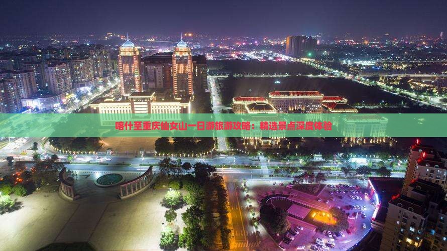 喀什至重庆仙女山一日游旅游攻略：精选景点深度体验
