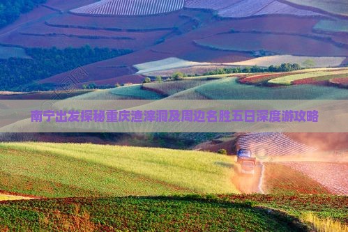 南宁出发探秘重庆渣滓洞及周边名胜五日深度游攻略