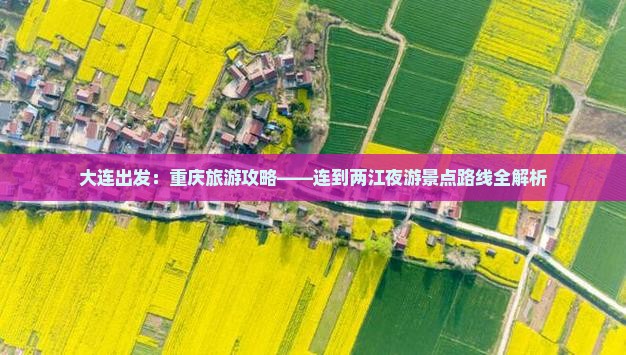 大连出发：重庆旅游攻略——连到两江夜游景点路线全解析