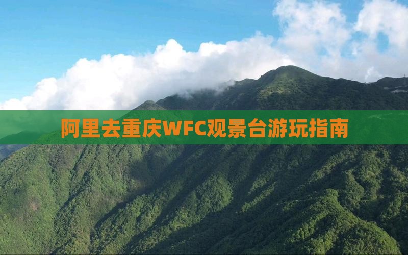 阿里去重庆WFC观景台游玩指南