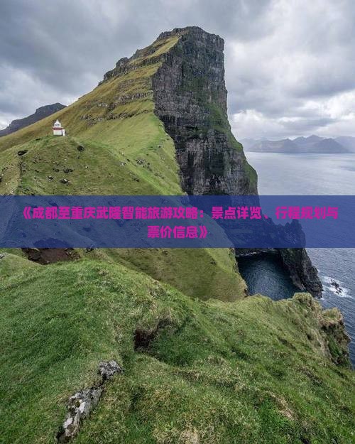 《成都至重庆武隆智能旅游攻略：景点详览、行程规划与票价信息》