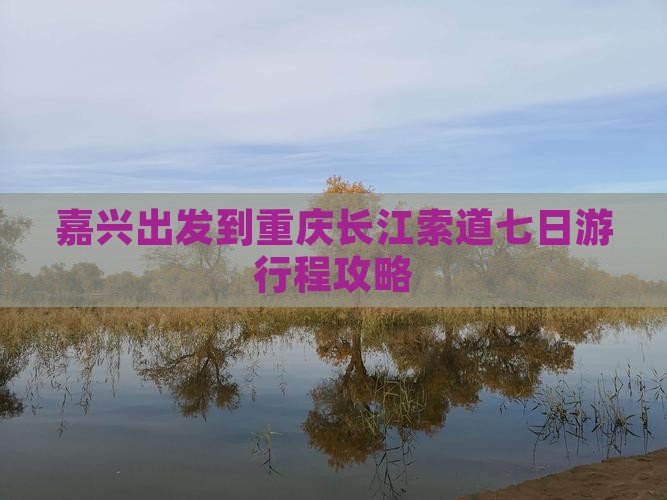 嘉兴出发到重庆长江索道七日游行程攻略
