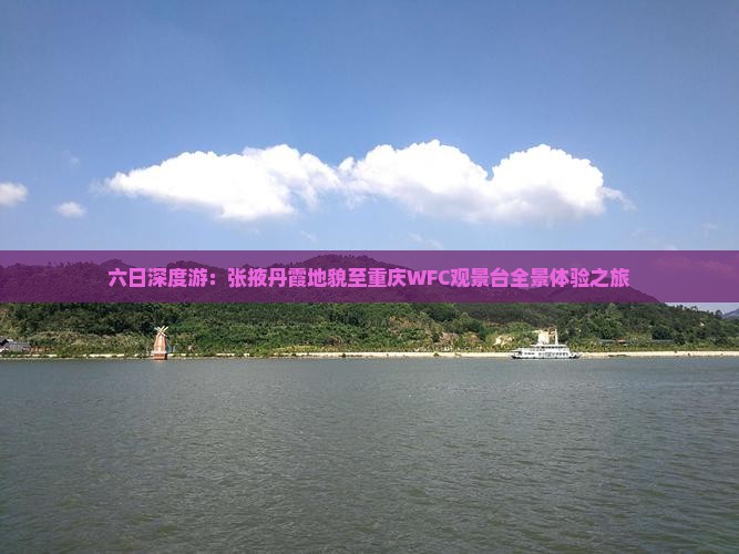 六日深度游：张掖丹霞地貌至重庆WFC观景台全景体验之旅