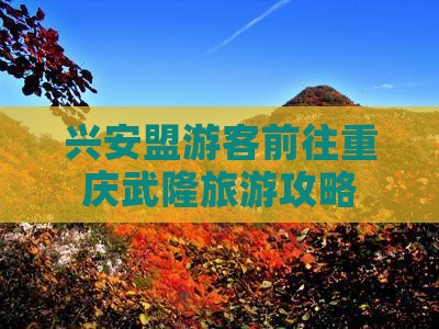 兴安盟游客前往重庆武隆旅游攻略