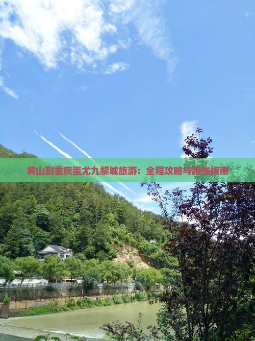 黄山到重庆蚩尤九黎城旅游：全程攻略与路线指南