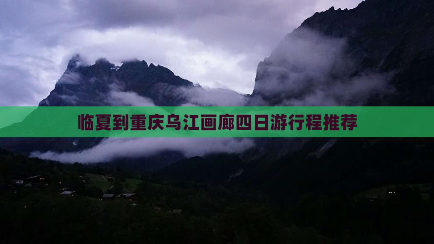 临夏到重庆乌江画廊四日游行程推荐