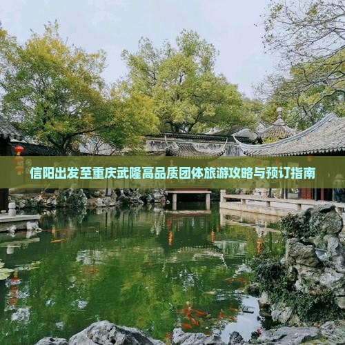 信阳出发至重庆武隆高品质团体旅游攻略与预订指南