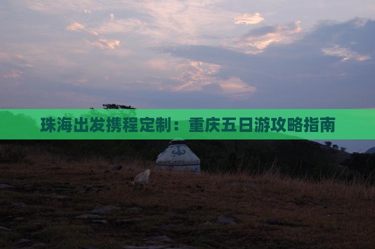 珠海出发携程定制：重庆五日游攻略指南