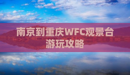 南京到重庆WFC观景台游玩攻略