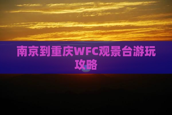 南京到重庆WFC观景台游玩攻略