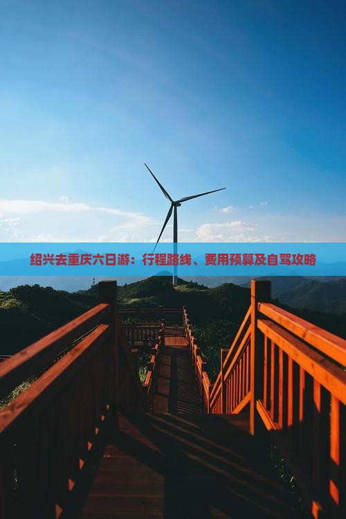 绍兴去重庆六日游：行程路线、费用预算及自驾攻略