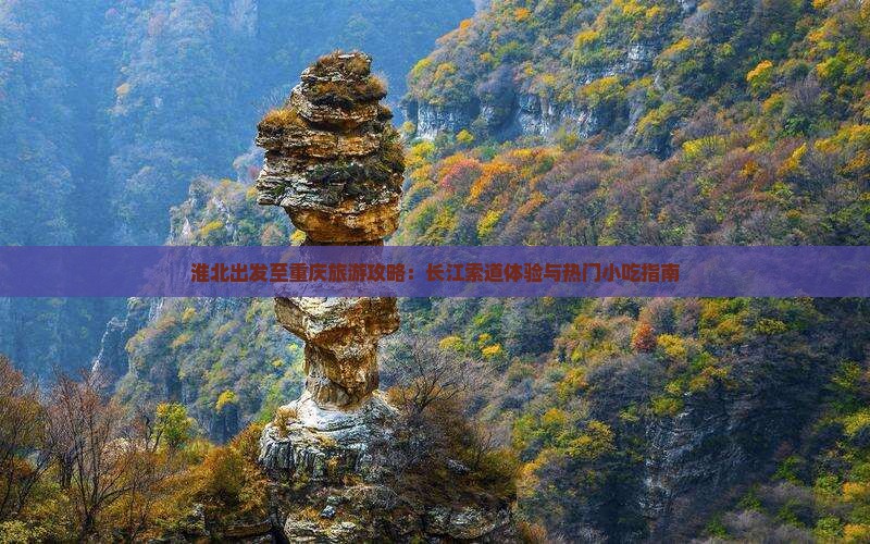 淮北出发至重庆旅游攻略：长江索道体验与热门小吃指南