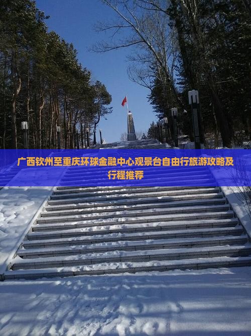 广西钦州至重庆环球金融中心观景台自由行旅游攻略及行程推荐