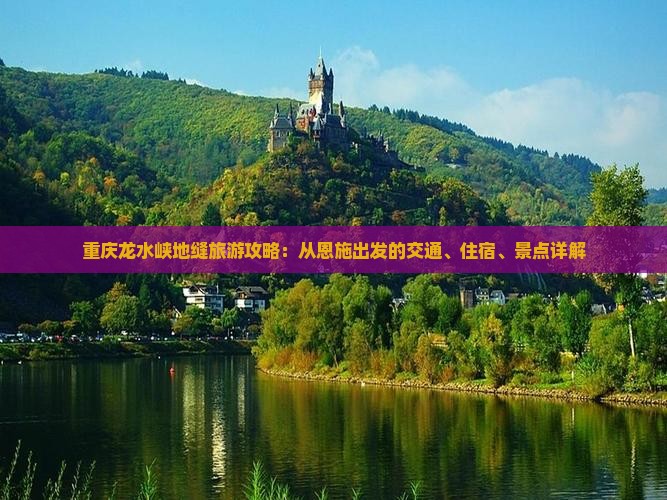重庆龙水峡地缝旅游攻略：从恩施出发的交通、住宿、景点详解