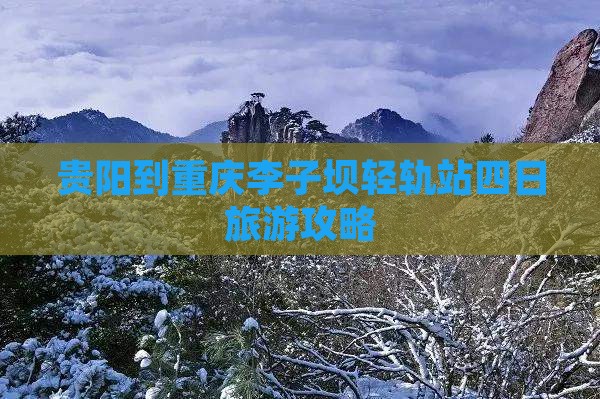 贵阳到重庆李子坝轻轨站四日旅游攻略