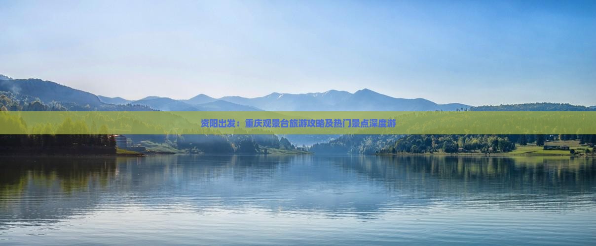资阳出发：重庆观景台旅游攻略及热门景点深度游