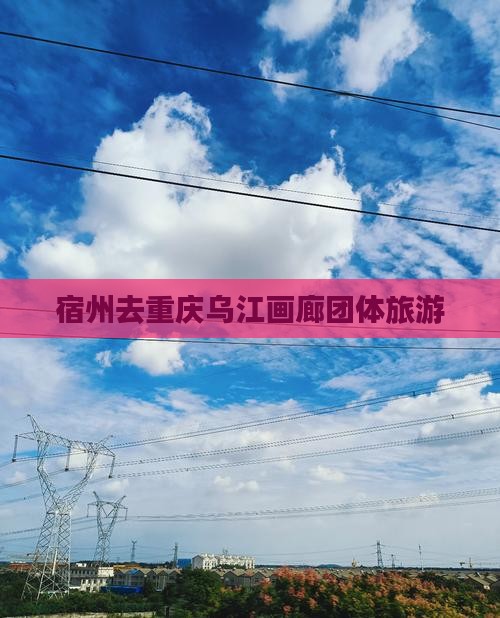 宿州去重庆乌江画廊团体旅游
