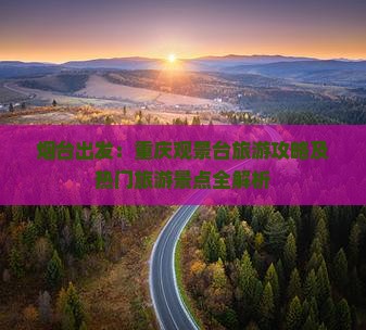 烟台出发：重庆观景台旅游攻略及热门旅游景点全解析