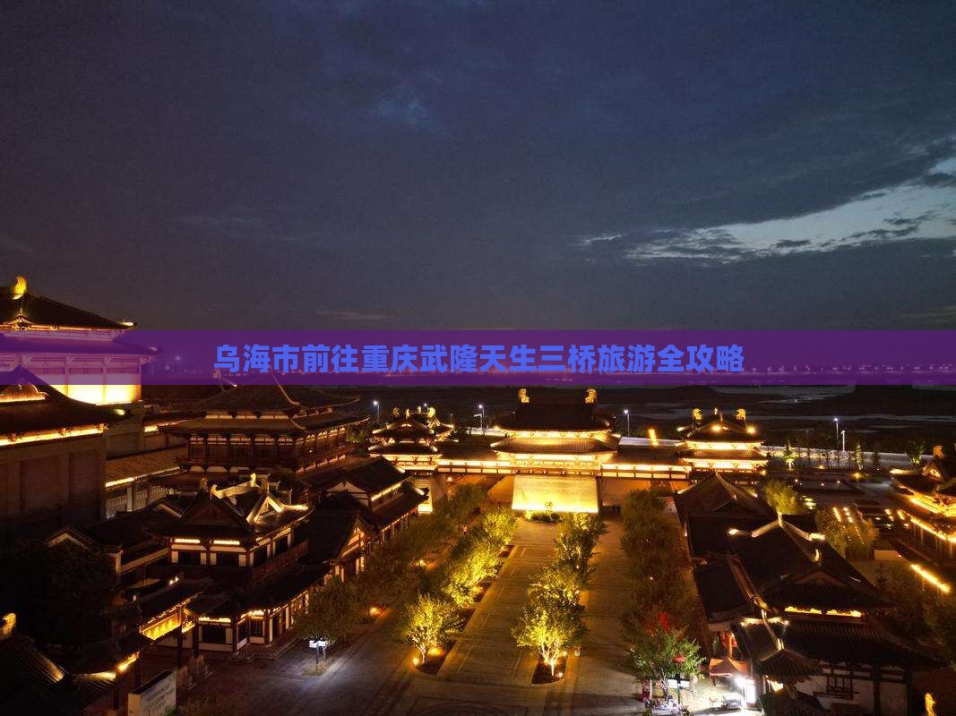 乌海市前往重庆武隆天生三桥旅游全攻略