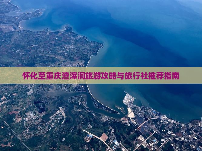 怀化至重庆渣滓洞旅游攻略与旅行社推荐指南