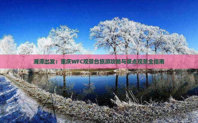 湘潭出发：重庆WFC观景台旅游攻略与景点观景全指南