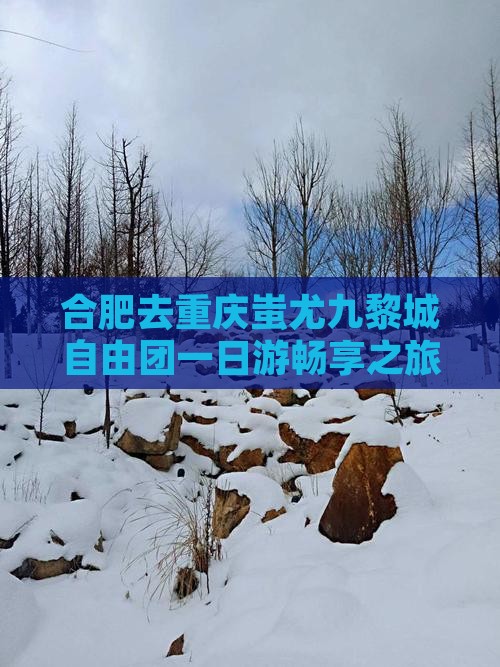 合肥去重庆蚩尤九黎城自由团一日游畅享之旅