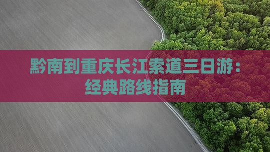 黔南到重庆长江索道三日游：经典路线指南