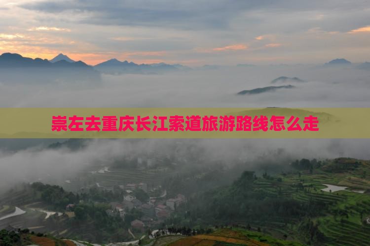 崇左去重庆长江索道旅游路线怎么走