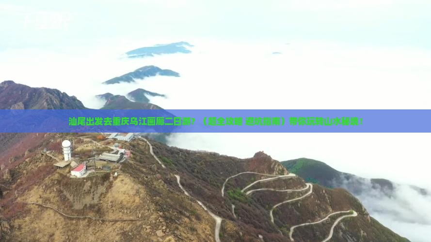 汕尾到重庆乌江画廊二日游