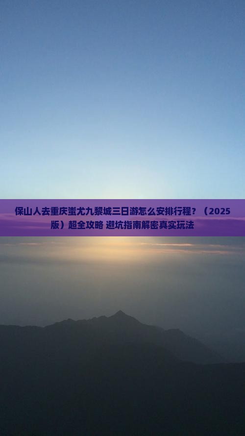 保山去重庆蚩尤九黎城三日游