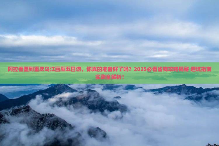 阿拉善盟到重庆乌江画廊五日游