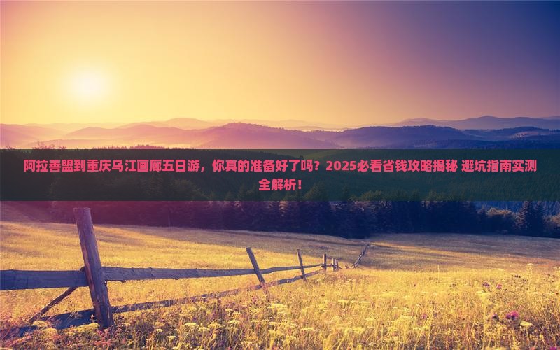 阿拉善盟到重庆乌江画廊五日游