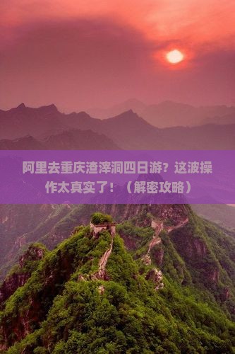 阿里去重庆渣滓洞四日游