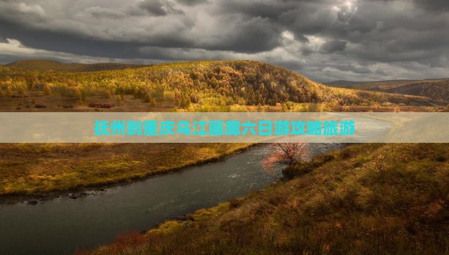 抚州到重庆乌江画廊六日游