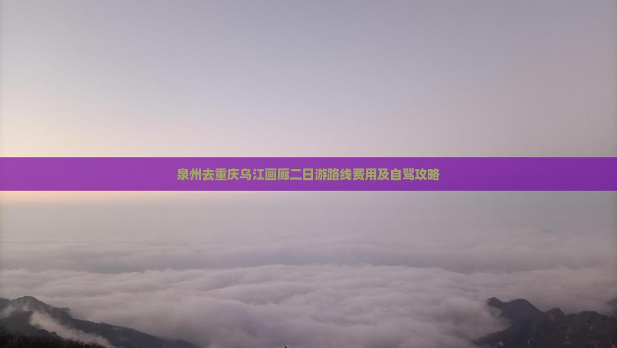 泉州去重庆乌江画廊二日游