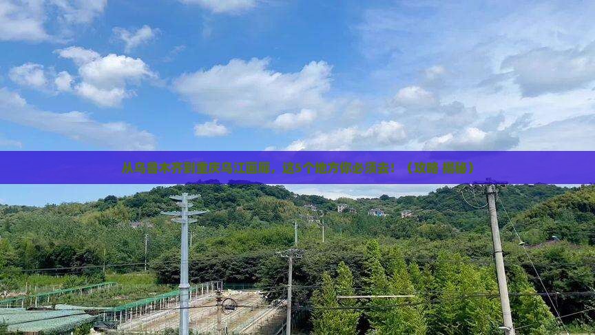乌鲁木齐到重庆乌江画廊必去地